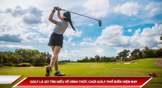 GOLF LÀ GÌ? TÌM HIỂU VỀ HÌNH THỨC CHƠI GOLF PHỔ BIẾN HIỆN NAY
